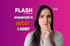 Mulher com expressão pensativa e a mão no queixo. Ao lado, "Flash$ investnews: Reorganização do Banco Inter E AGORA?".