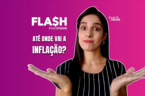 Mulher de mãos abertas e expressão interrogativa. À direita, 'ATÉ ONDE VAI A INFLAÇÃO?' e 'FLASH investnews'.